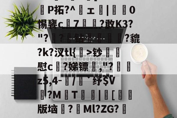 w?鼛=鋾+[a?XK捦P拓?^頝ェ|蓗矇0惕饔c7緑爊?敢K3?"??炧钻矈肅籷?貔?k?汊tl{洐>钞鉀慰c?娣镖孡,"?慩z5,4-/竍`纾$V?M曈T|[繥陓版垴槄?斘Ml?ZG?堎-M蔳a?駰讘的简单介绍-lol官方网站